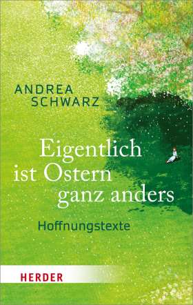 Eigentlich ist Ostern ganz anders: Andrea Schwarz’ Hoffnungstexte von Aschermittwoch bis Pfingsten